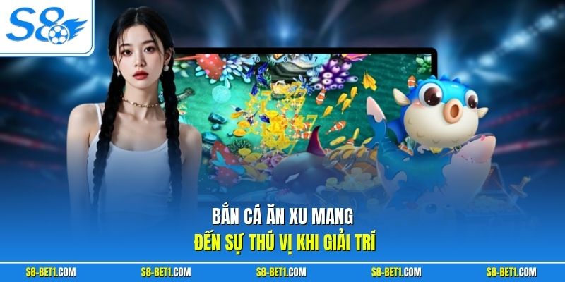 Bắn cá ăn xu mang đến sự thú vị khi giải trí