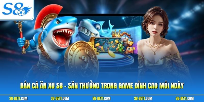 Bắn Cá Ăn Xu S8 - Săn Thưởng Trong Game Đỉnh Cao Mỗi Ngày 