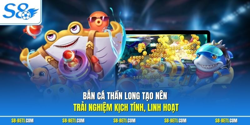 Bắn cá Thần Long tạo nên trải nghiệm kịch tính, linh hoạt