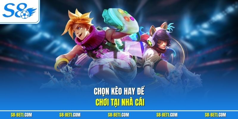 Chọn kèo hay để chơi tại nhà cái