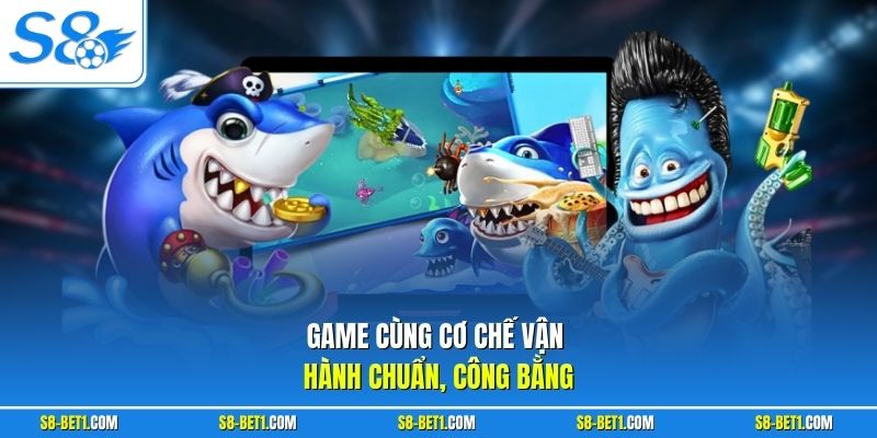 Game cùng cơ chế vận hành chuẩn, công bằng