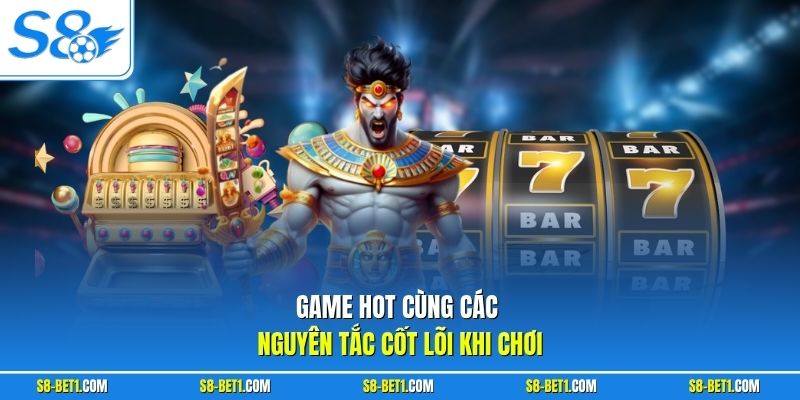 Game hot cùng các nguyên tắc cốt lõi khi chơi