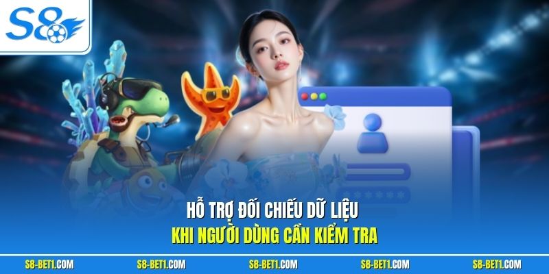 Hỗ trợ đối chiếu dữ liệu khi người dùng cần kiểm tra