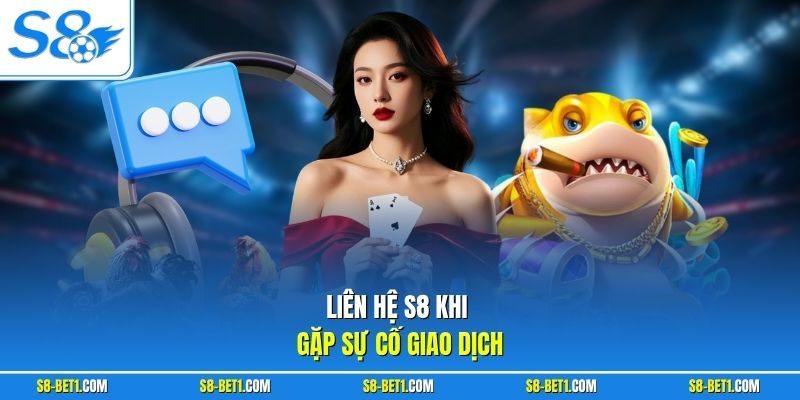 Liên hệ S8 khi gặp sự cố giao dịch