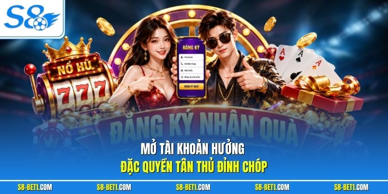 Mở tài khoản hưởng đặc quyền tân thủ đỉnh chóp