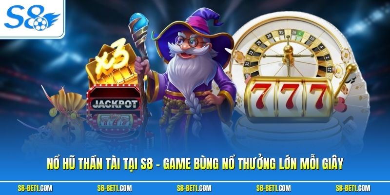 Nổ Hũ Thần Tài Tại S8  - Game Bùng Nổ Thưởng Lớn Mỗi Giây
