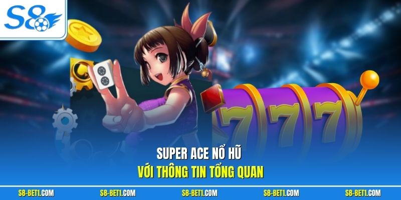 Super ACE nổ hũ với thông tin tổng quan