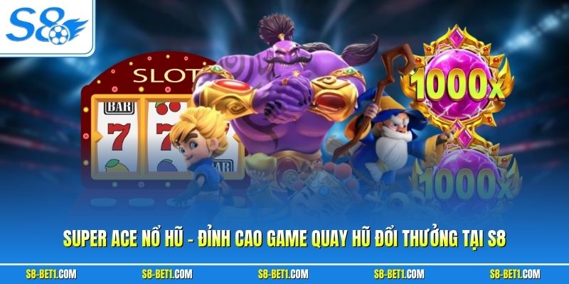 Super Ace Nổ Hũ - Đỉnh Cao Game Quay Hũ Đổi Thưởng Tại S8