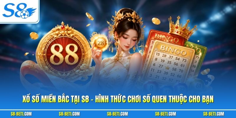 Xổ Số Miền Bắc Tại S8 - Hình Thức Chơi Số Quen Thuộc Cho Bạn